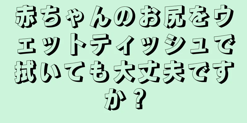 赤ちゃんのお尻をウェットティッシュで拭いても大丈夫ですか？