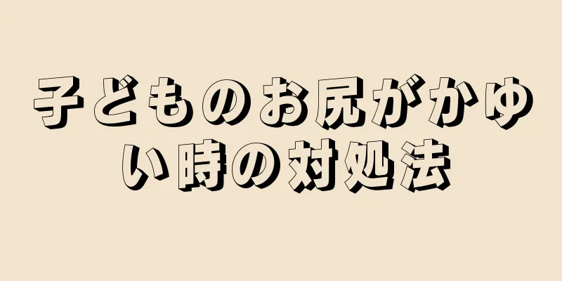 子どものお尻がかゆい時の対処法