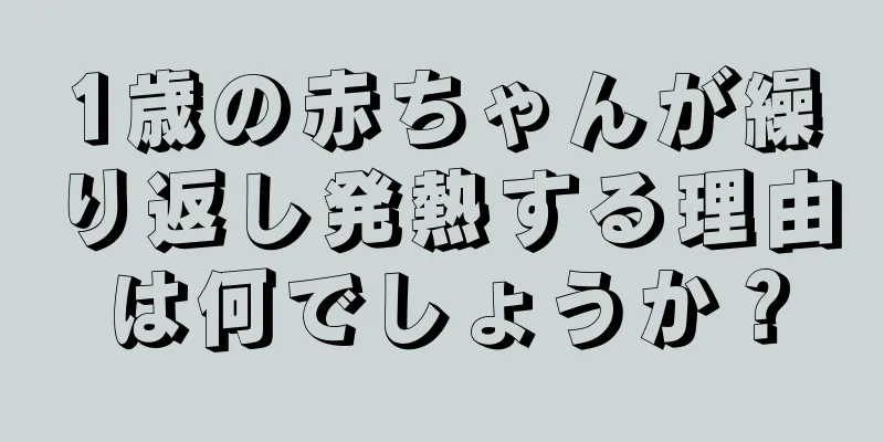 1歳の赤ちゃんが繰り返し発熱する理由は何でしょうか？