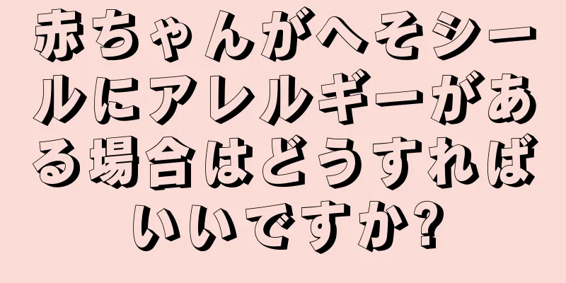 赤ちゃんがへそシールにアレルギーがある場合はどうすればいいですか?
