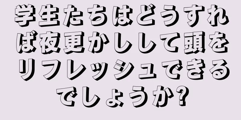 学生たちはどうすれば夜更かしして頭をリフレッシュできるでしょうか?