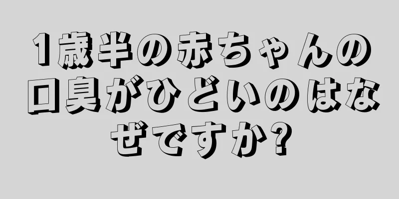1歳半の赤ちゃんの口臭がひどいのはなぜですか?