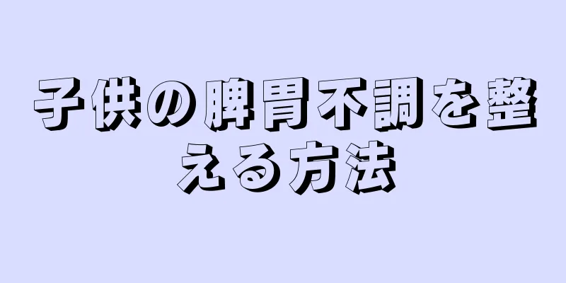 子供の脾胃不調を整える方法