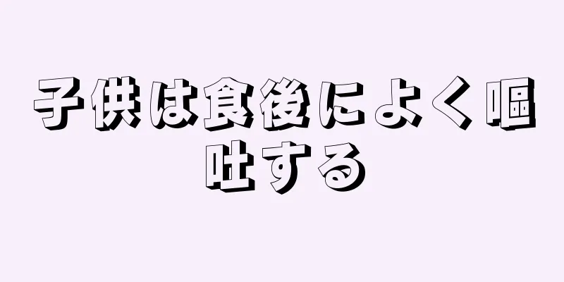 子供は食後によく嘔吐する