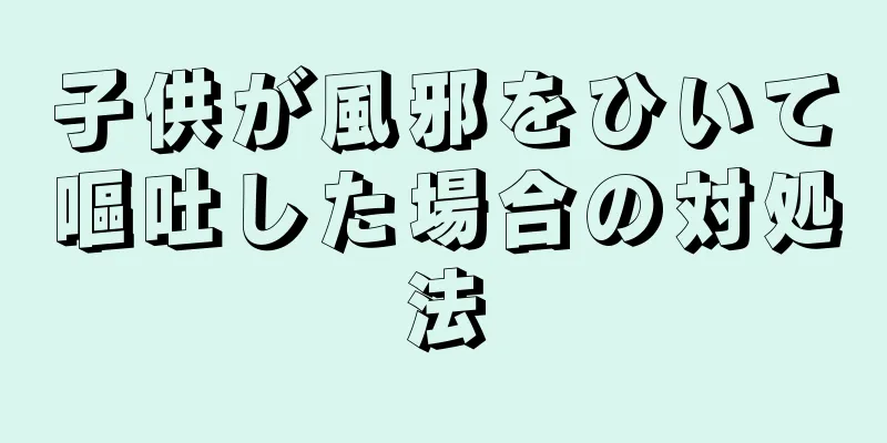 子供が風邪をひいて嘔吐した場合の対処法