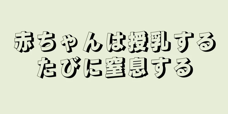 赤ちゃんは授乳するたびに窒息する