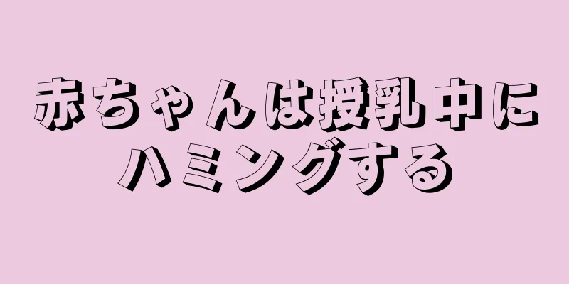 赤ちゃんは授乳中にハミングする