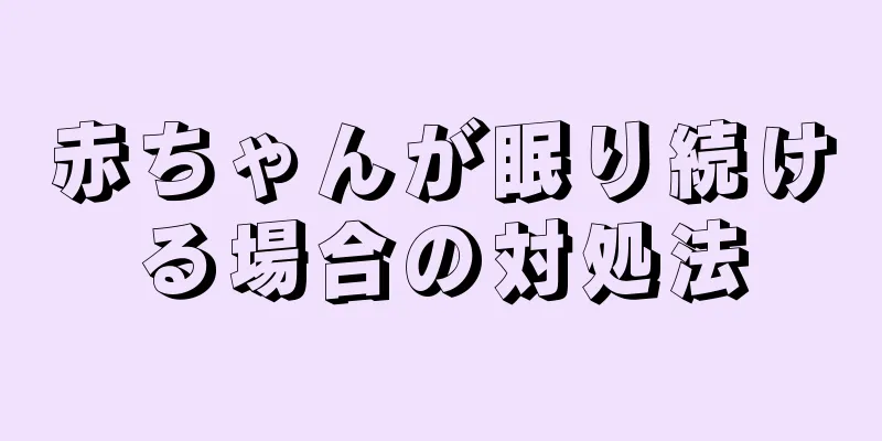 赤ちゃんが眠り続ける場合の対処法