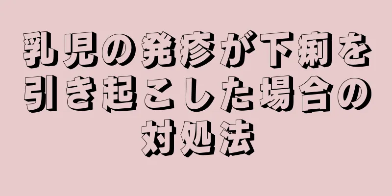 乳児の発疹が下痢を引き起こした場合の対処法