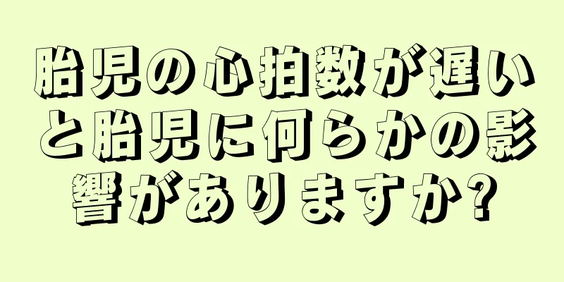 胎児の心拍数が遅いと胎児に何らかの影響がありますか?
