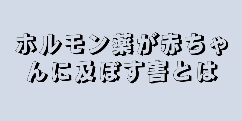 ホルモン薬が赤ちゃんに及ぼす害とは