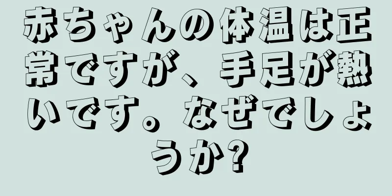赤ちゃんの体温は正常ですが、手足が熱いです。なぜでしょうか?