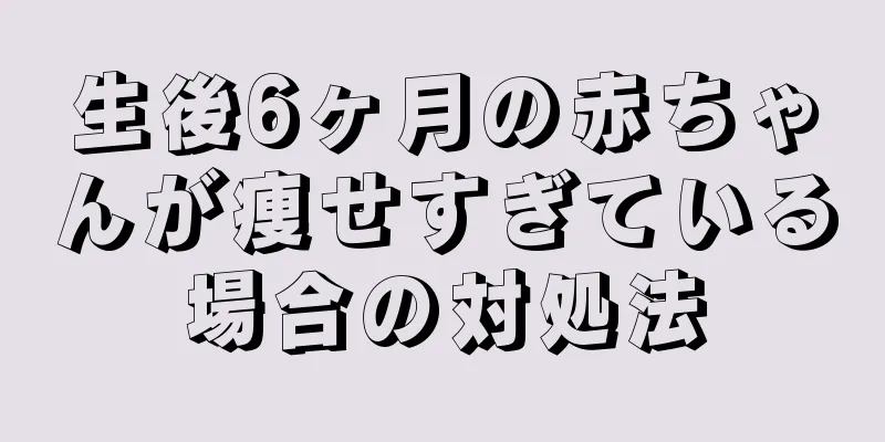 生後6ヶ月の赤ちゃんが痩せすぎている場合の対処法
