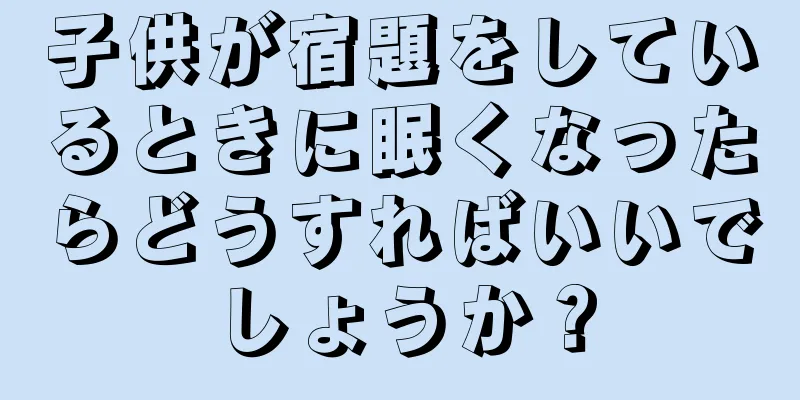 子供が宿題をしているときに眠くなったらどうすればいいでしょうか？