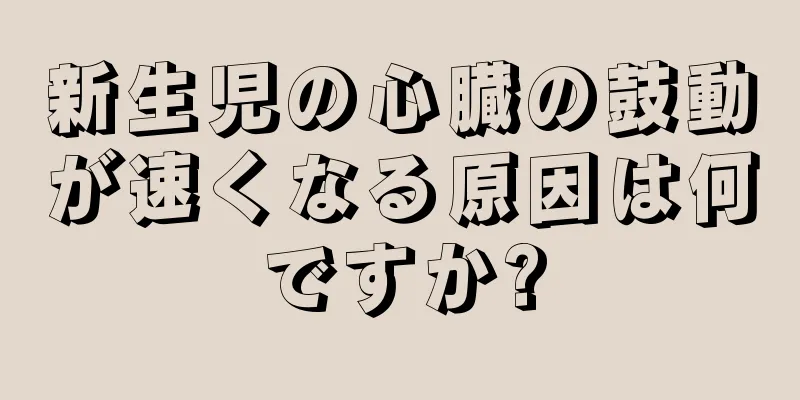 新生児の心臓の鼓動が速くなる原因は何ですか?