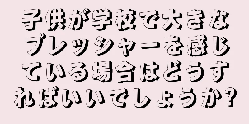 子供が学校で大きなプレッシャーを感じている場合はどうすればいいでしょうか?
