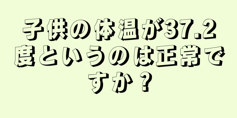 子供の体温が37.2度というのは正常ですか？