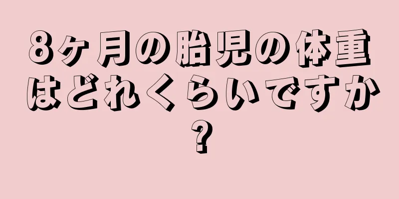 8ヶ月の胎児の体重はどれくらいですか?