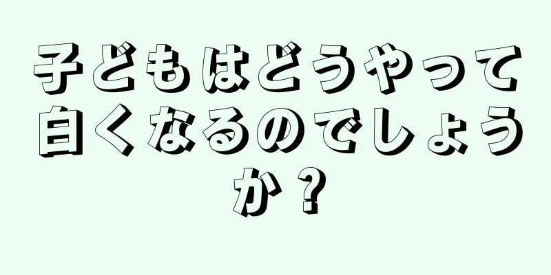 子どもはどうやって白くなるのでしょうか？