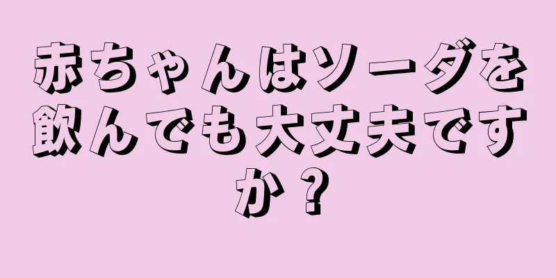 赤ちゃんはソーダを飲んでも大丈夫ですか？
