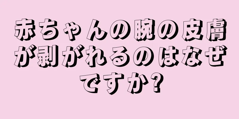赤ちゃんの腕の皮膚が剥がれるのはなぜですか?