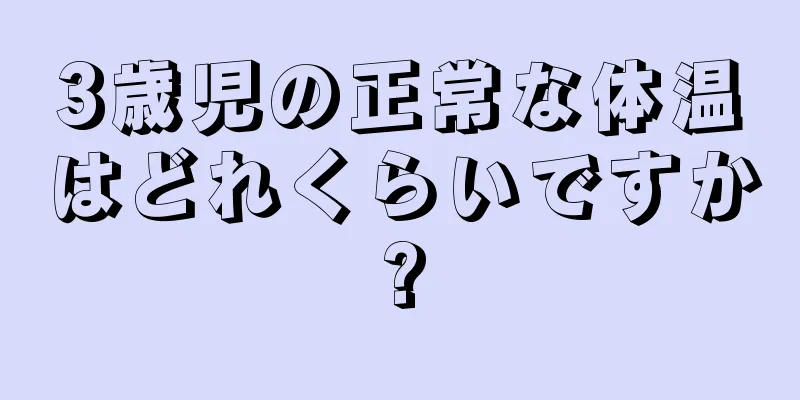 3歳児の正常な体温はどれくらいですか?
