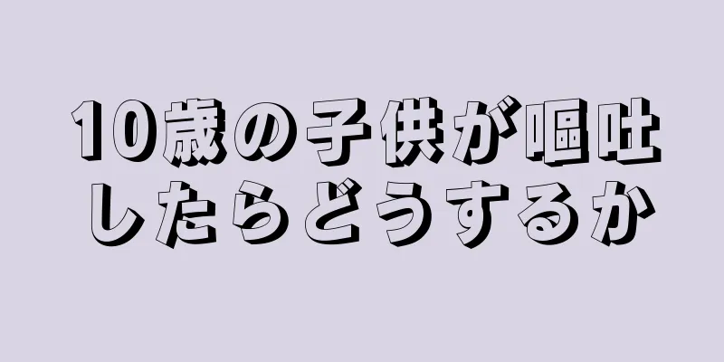 10歳の子供が嘔吐したらどうするか