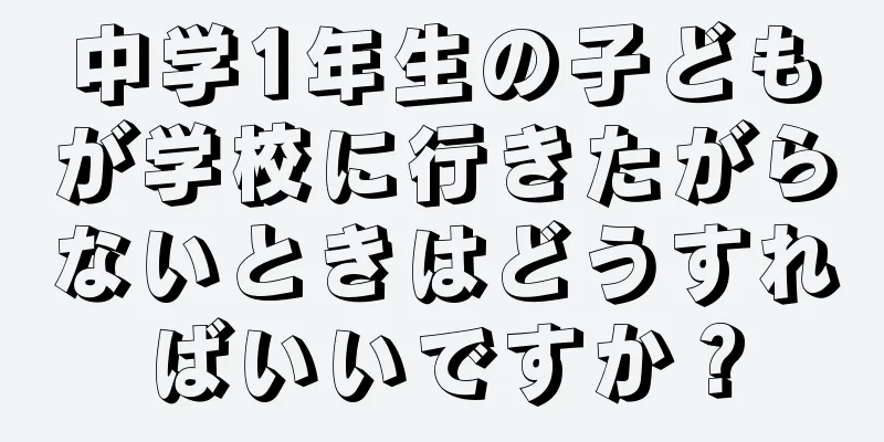 中学1年生の子どもが学校に行きたがらないときはどうすればいいですか？