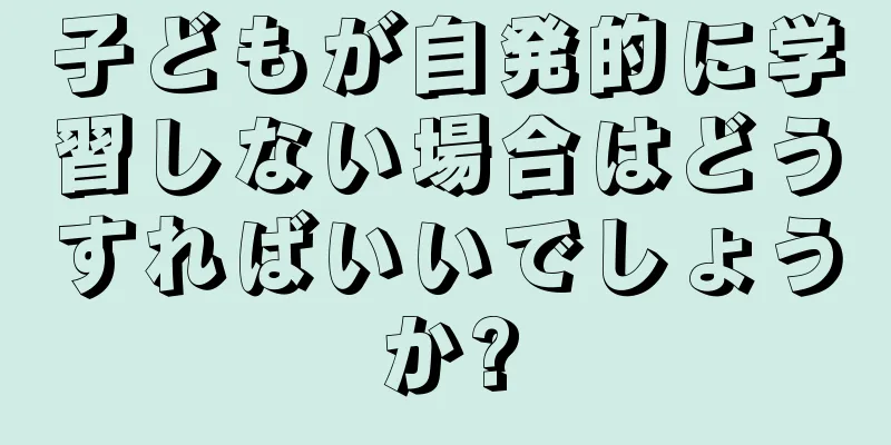子どもが自発的に学習しない場合はどうすればいいでしょうか?