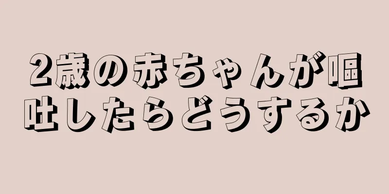 2歳の赤ちゃんが嘔吐したらどうするか