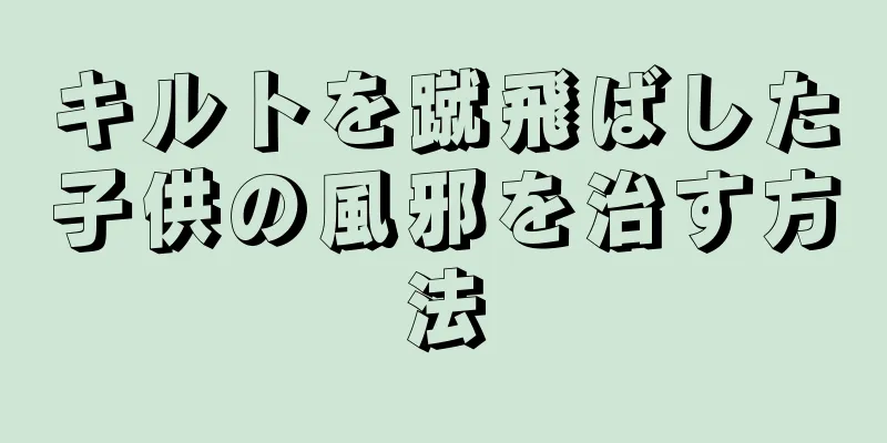キルトを蹴飛ばした子供の風邪を治す方法