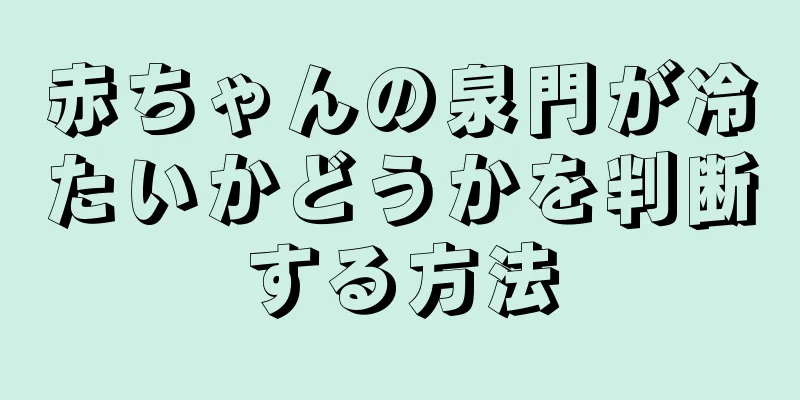 赤ちゃんの泉門が冷たいかどうかを判断する方法