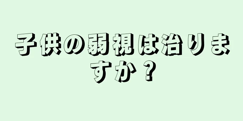 子供の弱視は治りますか？