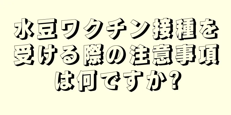 水豆ワクチン接種を受ける際の注意事項は何ですか?