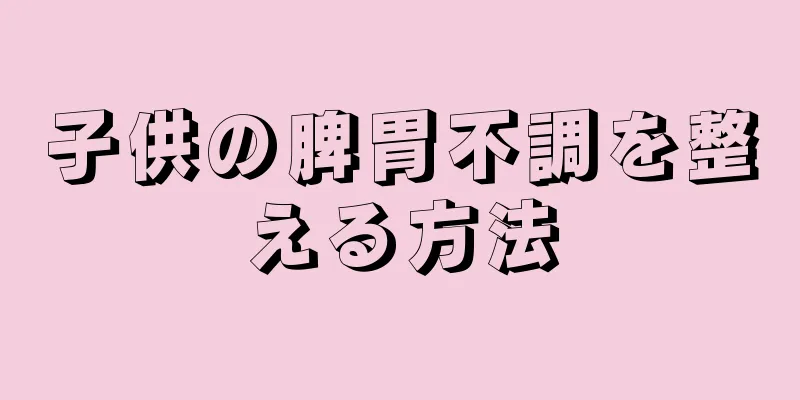 子供の脾胃不調を整える方法