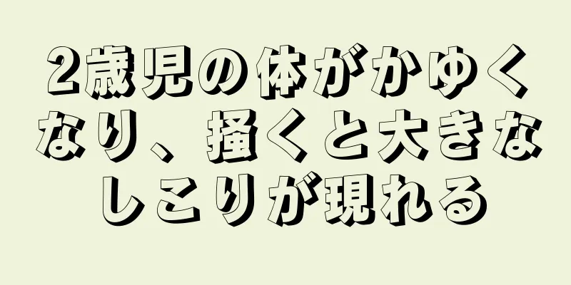 2歳児の体がかゆくなり、掻くと大きなしこりが現れる