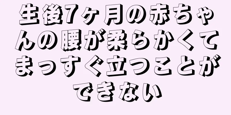 生後7ヶ月の赤ちゃんの腰が柔らかくてまっすぐ立つことができない
