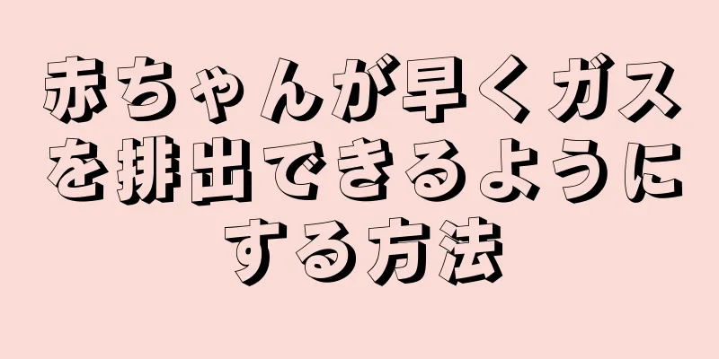 赤ちゃんが早くガスを排出できるようにする方法