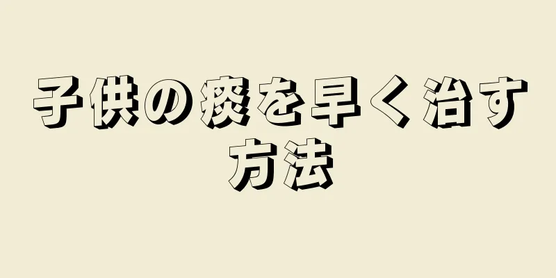 子供の痰を早く治す方法