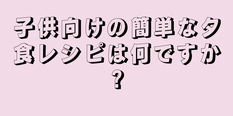 子供向けの簡単な夕食レシピは何ですか?