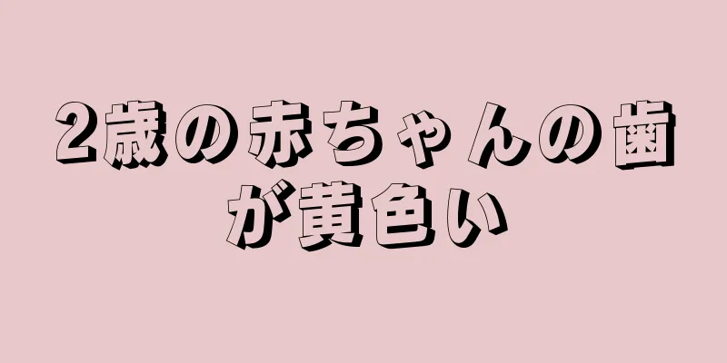 2歳の赤ちゃんの歯が黄色い