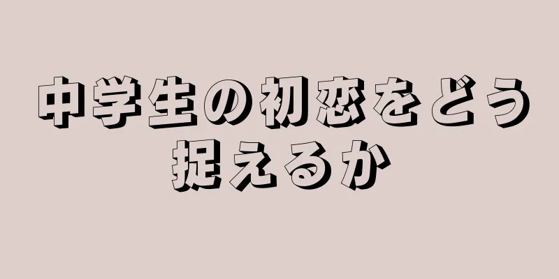中学生の初恋をどう捉えるか