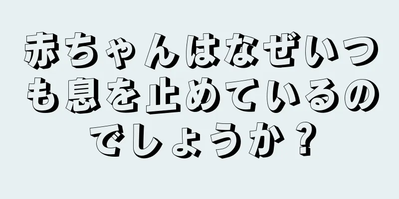 赤ちゃんはなぜいつも息を止めているのでしょうか？