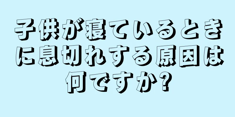 子供が寝ているときに息切れする原因は何ですか?
