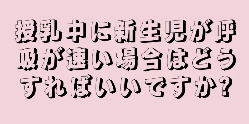 授乳中に新生児が呼吸が速い場合はどうすればいいですか?