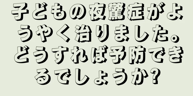 子どもの夜驚症がようやく治りました。どうすれば予防できるでしょうか?