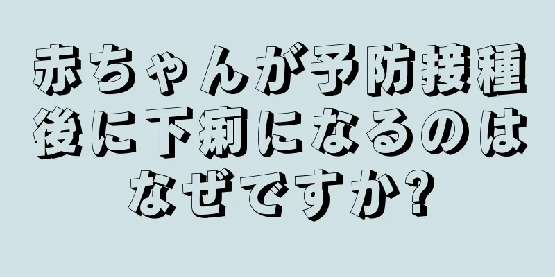 赤ちゃんが予防接種後に下痢になるのはなぜですか?