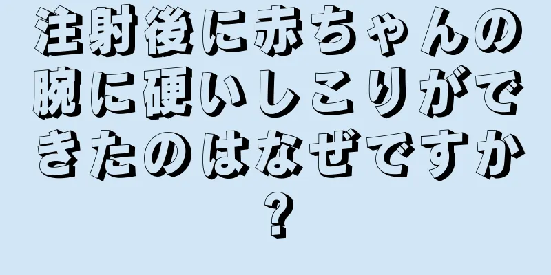 注射後に赤ちゃんの腕に硬いしこりができたのはなぜですか?