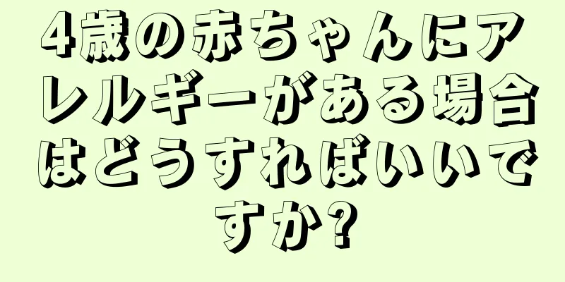 4歳の赤ちゃんにアレルギーがある場合はどうすればいいですか?