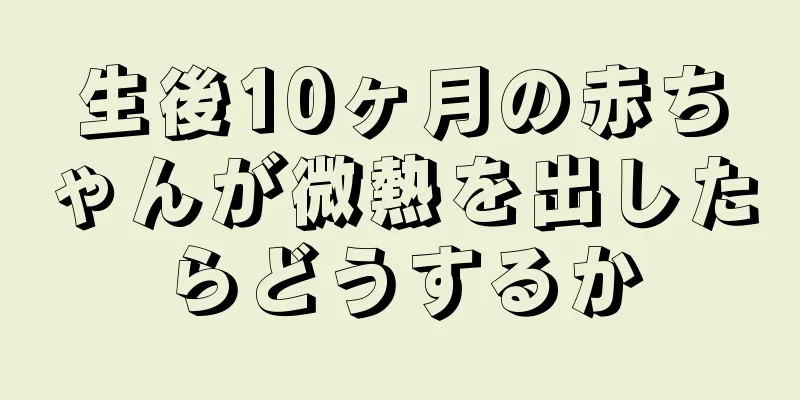 生後10ヶ月の赤ちゃんが微熱を出したらどうするか